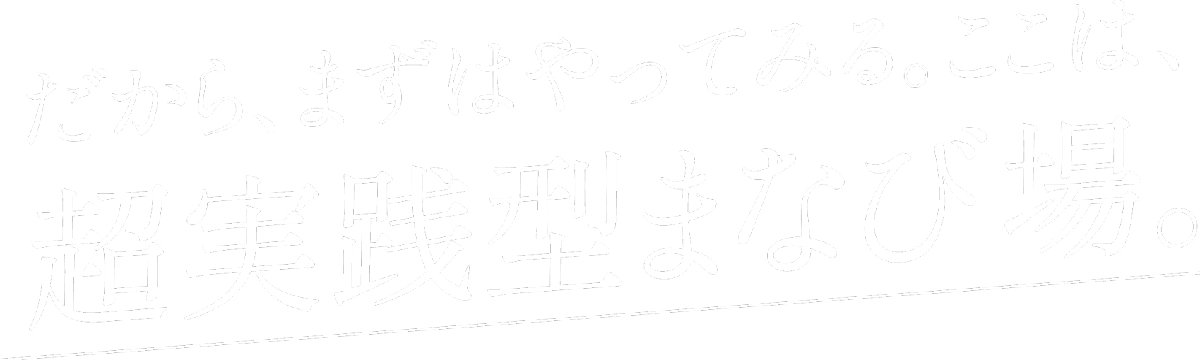 だから、まずはやってみる。ここは、超実践型まなび場。
